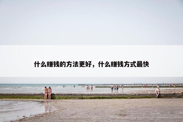 什么赚钱的方法更好，什么赚钱方式最快