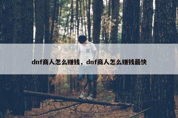 dnf商人怎么赚钱，dnf商人怎么赚钱最快