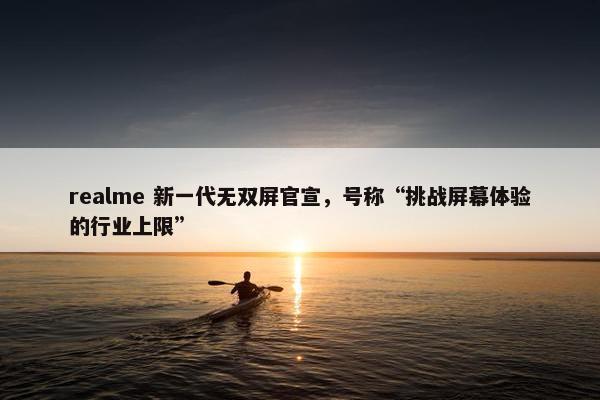 realme 新一代无双屏官宣，号称“挑战屏幕体验的行业上限”