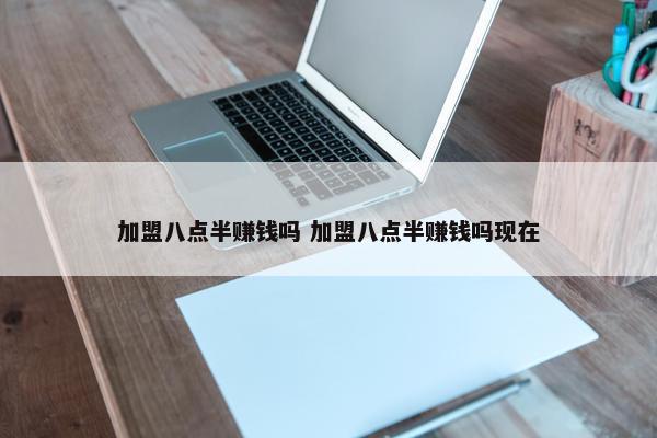 加盟八点半赚钱吗 加盟八点半赚钱吗现在