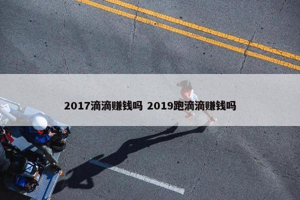 2017滴滴赚钱吗 2019跑滴滴赚钱吗