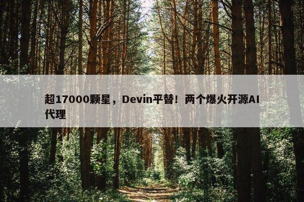 超17000颗星，Devin平替！两个爆火开源AI代理