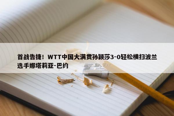 首战告捷！WTT中国大满贯孙颖莎3-0轻松横扫波兰选手娜塔莉亚-巴约