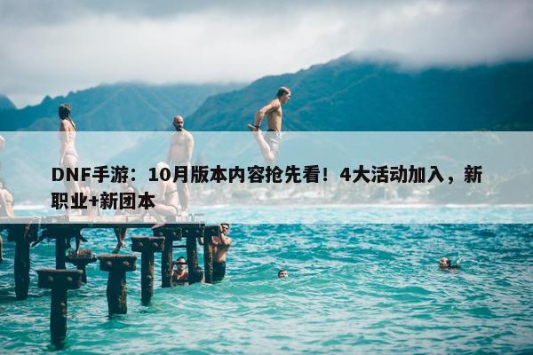 DNF手游：10月版本内容抢先看！4大活动加入，新职业+新团本