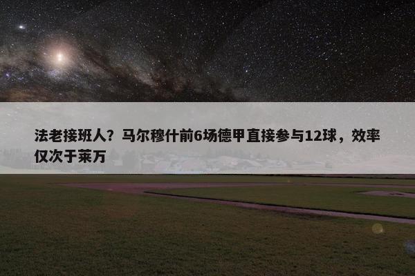 法老接班人？马尔穆什前6场德甲直接参与12球，效率仅次于莱万